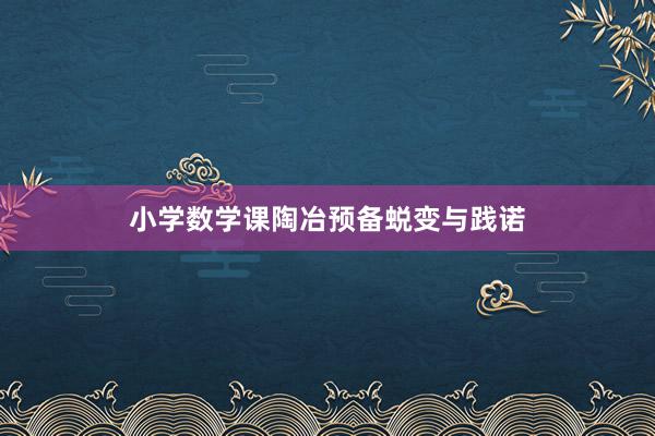 小学数学课陶冶预备蜕变与践诺