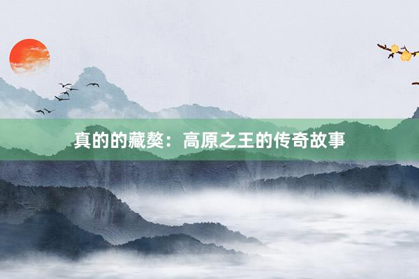 真的的藏獒：高原之王的传奇故事