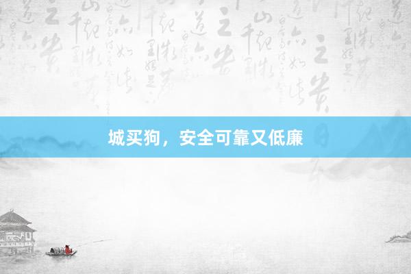 城买狗，安全可靠又低廉